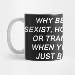 Why Be Racist Sexist Homophobic or Transphobic Mug